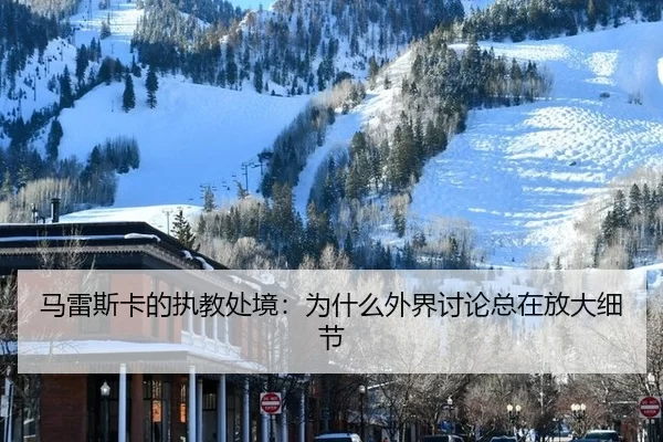 马雷斯卡的执教处境：为什么外界讨论总在放大细节